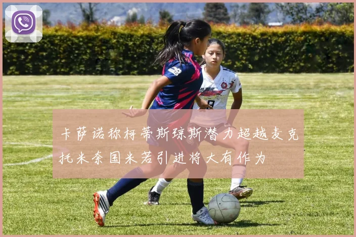 卡萨诺称柯蒂斯琼斯潜力超越麦克托米奈国米若引进将大有作为
