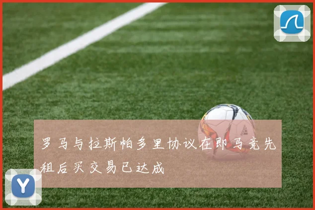 罗马与拉斯帕多里协议在即马竞先租后买交易已达成