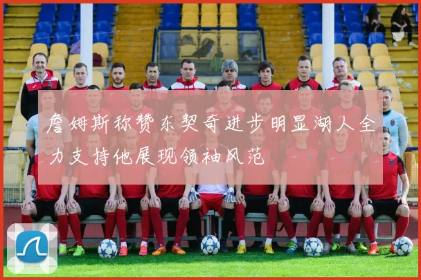 詹姆斯称赞东契奇进步明显湖人全力支持他展现领袖风范