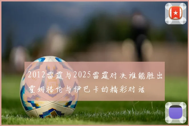 2012雷霆与2025雷霆对决谁能胜出霍姆格伦与伊巴卡的精彩对话