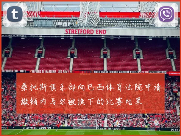 桑托斯俱乐部向巴西体育法院申请撤销内马尔被换下的比赛结果