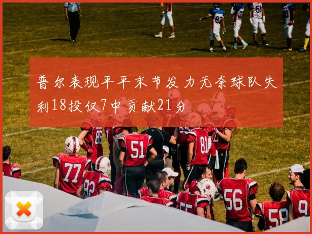 普尔表现平平末节发力无奈球队失利18投仅7中贡献21分