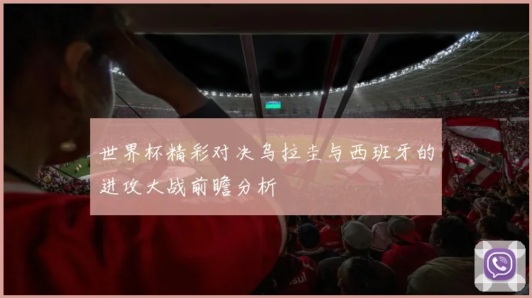 世界杯精彩对决乌拉圭与西班牙的进攻大战前瞻分析